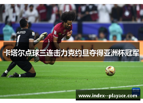 卡塔尔点球三连击力克约旦夺得亚洲杯冠军