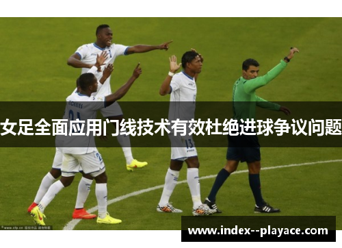 女足全面应用门线技术有效杜绝进球争议问题