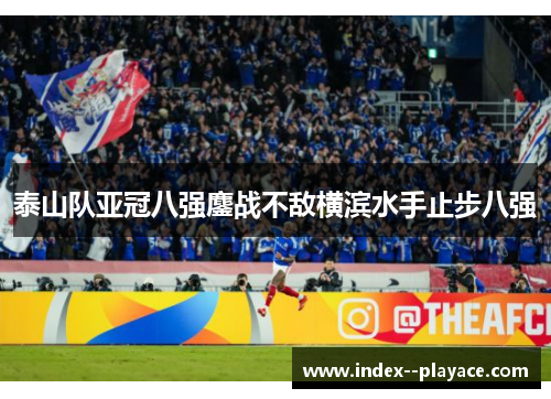 泰山队亚冠八强鏖战不敌横滨水手止步八强