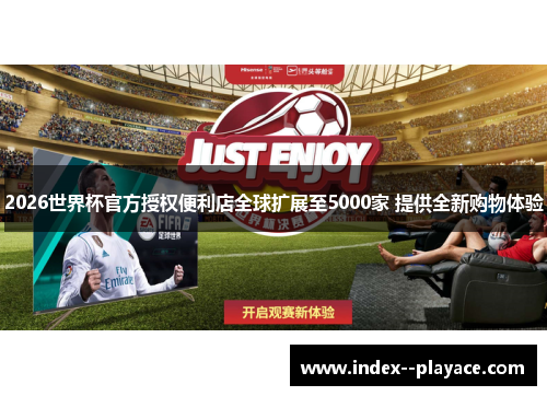 2026世界杯官方授权便利店全球扩展至5000家 提供全新购物体验