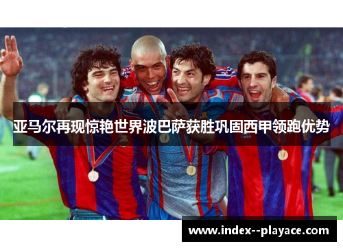 亚马尔再现惊艳世界波巴萨获胜巩固西甲领跑优势