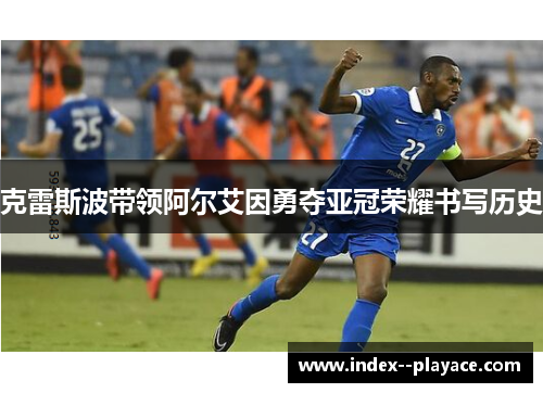 克雷斯波带领阿尔艾因勇夺亚冠荣耀书写历史 克雷斯波带领阿尔艾因勇夺亚冠荣耀书写历史