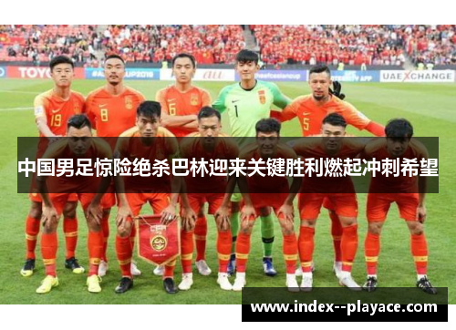 中国男足惊险绝杀巴林迎来关键胜利燃起冲刺希望 中国男足惊险绝杀巴林迎来关键胜利燃起冲刺希望