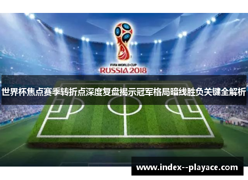 世界杯焦点赛季转折点深度复盘揭示冠军格局暗线胜负关键全解析 世界杯焦点赛季转折点深度复盘揭示冠军格局暗线胜负关键全解析