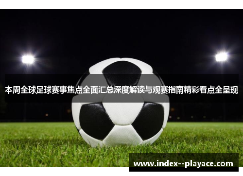 本周全球足球赛事焦点全面汇总深度解读与观赛指南精彩看点全呈现 本周全球足球赛事焦点全面汇总深度解读与观赛指南精彩看点全呈现