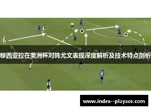 穆西亚拉在美洲杯对阵尤文表现深度解析及技术特点剖析